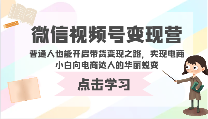 微信视频号变现营-普通人也能开启带货变现之路，实现电商小白向电商达人的华丽蜕变-掘金啦网创