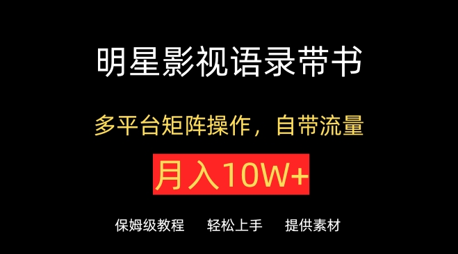 明星影视语录带书，抖音快手小红书视频号多平台矩阵操作，自带流量，月入10W+-掘金啦网创