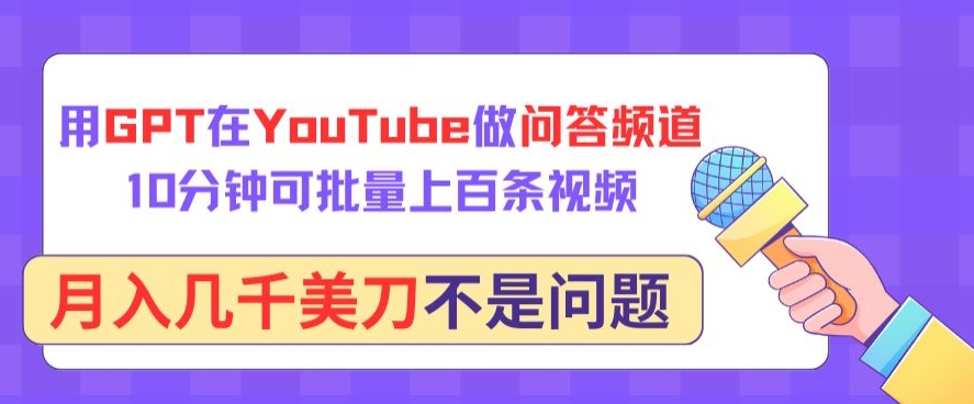 用GPT在YouTube做问答频道，10分钟可批量上百条视频，月入几千美刀不是问题-掘金啦网创