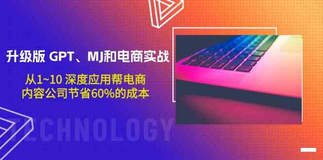 升级版GPT、MJ和电商实战，从1~10深度应用帮电商、内容公司节省60%的成本-掘金啦网创