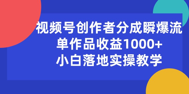 （10854期）视频号创作者分成瞬爆流，单作品收益1000+，小白落地实操教学-掘金啦网创