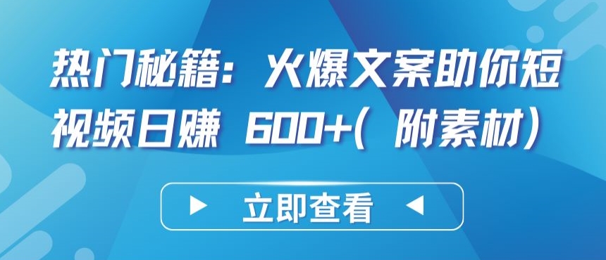 热门秘籍：火爆文案助你短视频日赚 600+(附素材)-掘金啦网创