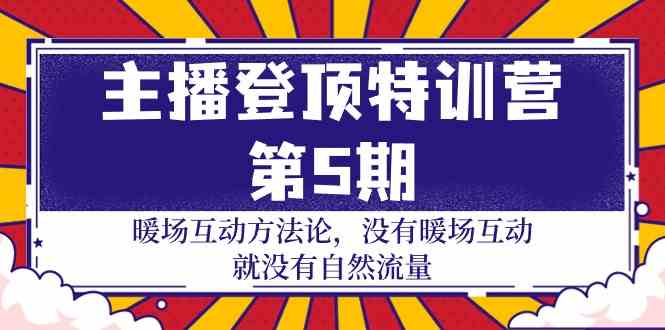 主播登顶特训营第5期：暖场互动方法论 没有暖场互动就没有自然流量（30节）-掘金啦网创
