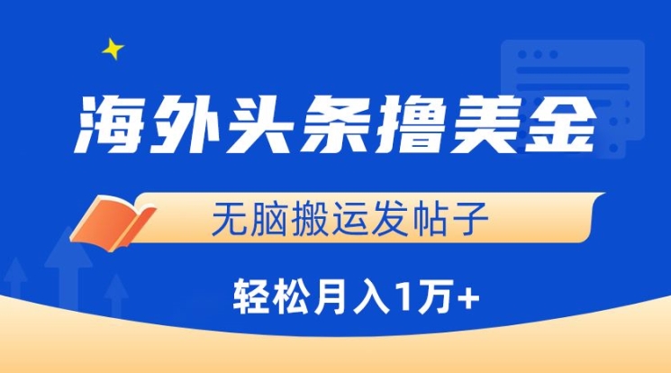海外头条撸美金，无脑搬运发帖子，月入1万+，小白轻松掌握-掘金啦网创