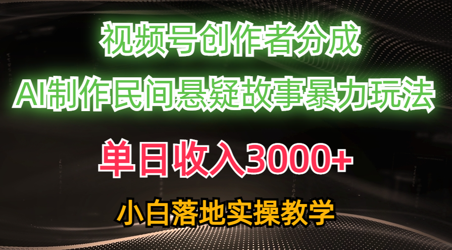 （10853期）单日收入3000+，视频号创作者分成，AI创作民间悬疑故事，条条爆流，小白-掘金啦网创