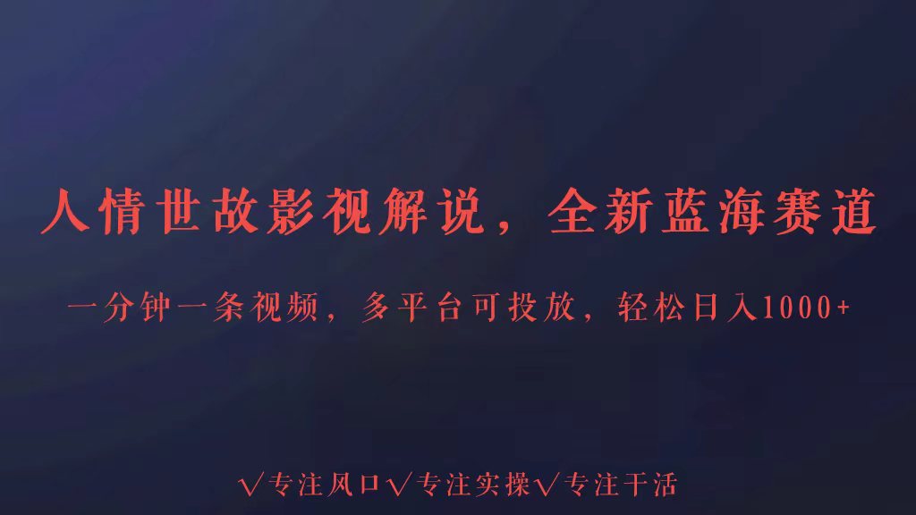 全新蓝海赛道人情世故解说，多平台投放轻松日入3000+-掘金啦网创