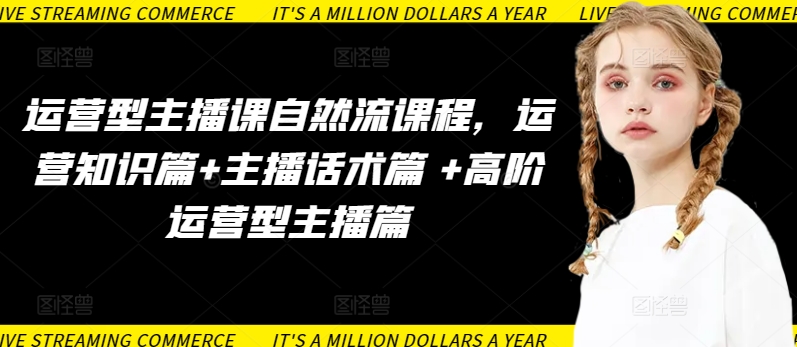 运营型主播课自然流课程，运营知识篇+主播话术篇 +高阶运营型主播篇-掘金啦网创