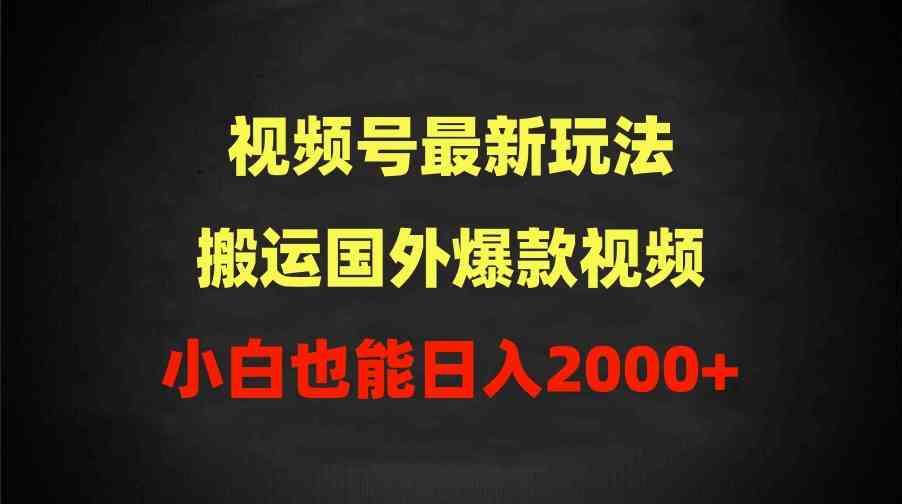 （9796期）2024视频号最新玩法，搬运国外爆款视频，100%过原创，小白也能日入2000+-掘金啦网创