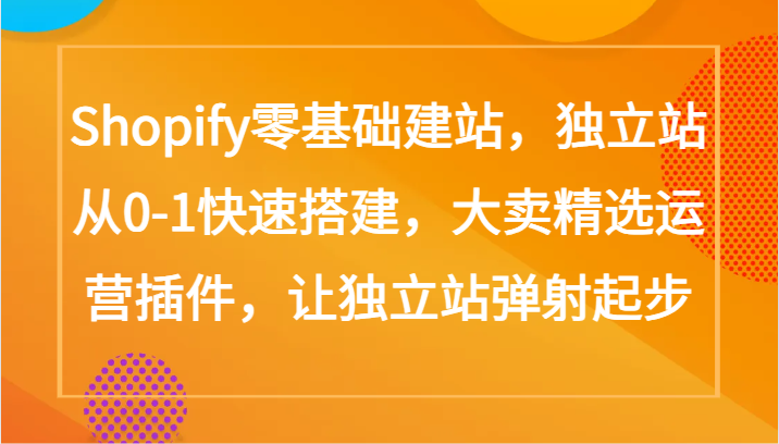 Shopify零基础建站，独立站从0-1快速搭建，大卖精选运营插件，让独立站弹射起步-掘金啦网创