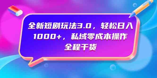 （9794期）全新短剧玩法3.0，轻松日入1000+，私域零成本操作，全程干货-掘金啦网创