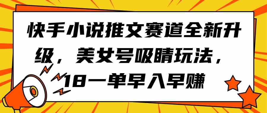 （9776期）快手小说推文赛道全新升级，美女号吸睛玩法，18一单早入早赚-掘金啦网创