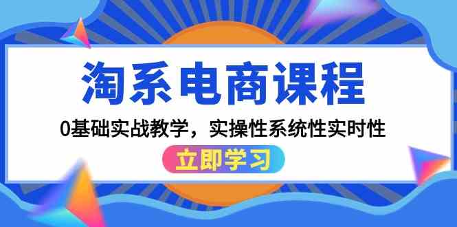 淘系电商课程，0基础实战教学，实操性系统性实时性（15节课）-掘金啦网创