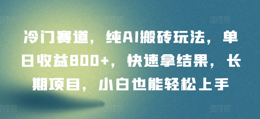 冷门赛道，纯AI搬砖玩法，单日收益800+，快速拿结果，长期项目，小白也能轻松上手-掘金啦网创