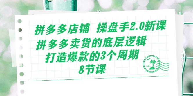 （10859期）拼多多店铺 操盘手2.0新课，拼多多卖货的底层逻辑，打造爆款的3个周期-8节-掘金啦网创