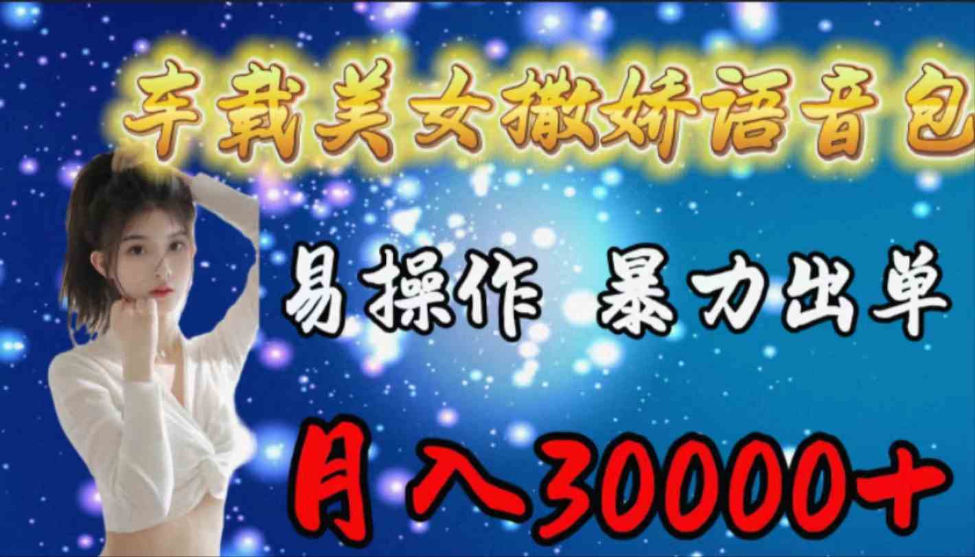 （9710期）车载女生撒娇语音包，易操作，暴力出单，月入30000+-掘金啦网创