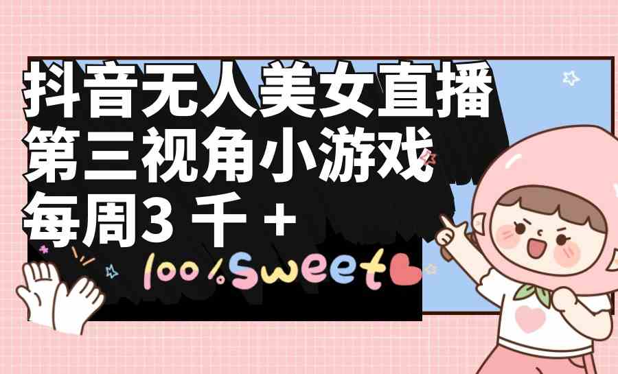 （9796期）抖音无人美女直播，第三视角小游戏，每周收益3000+-掘金啦网创