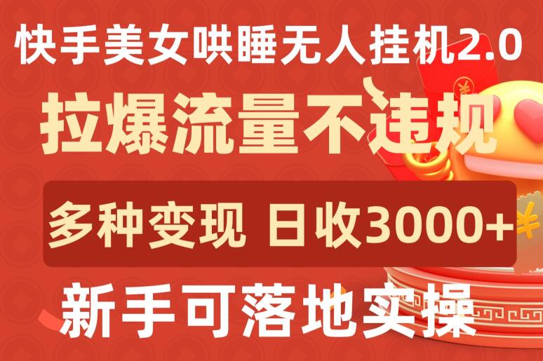 快手美女哄睡无人挂机2.0.拉爆流量不违规，多种变现途径，日收3000+，新手可落地实操-掘金啦网创