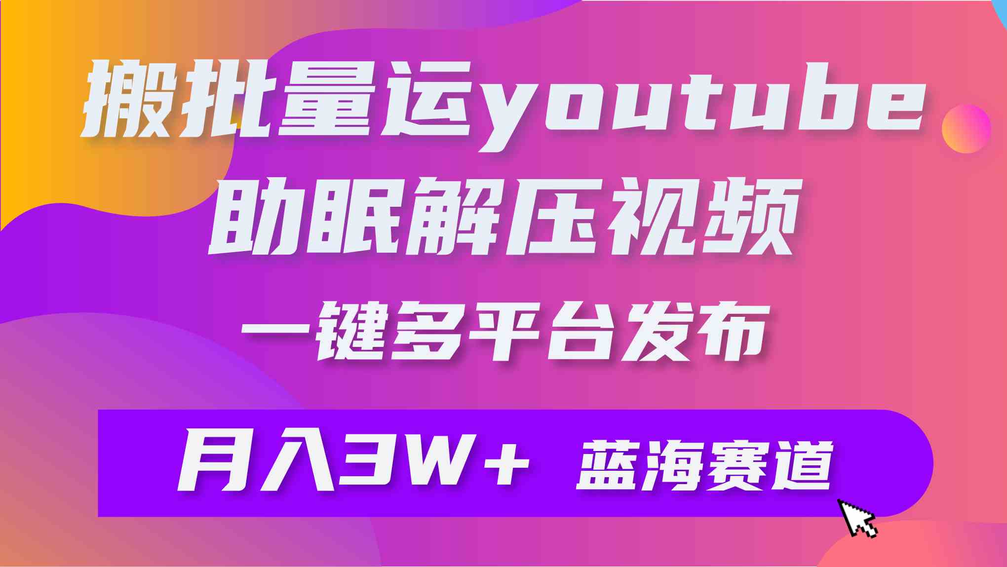 （9727期）批量搬运YouTube解压助眠视频 一键多平台发布 月入2W+-掘金啦网创