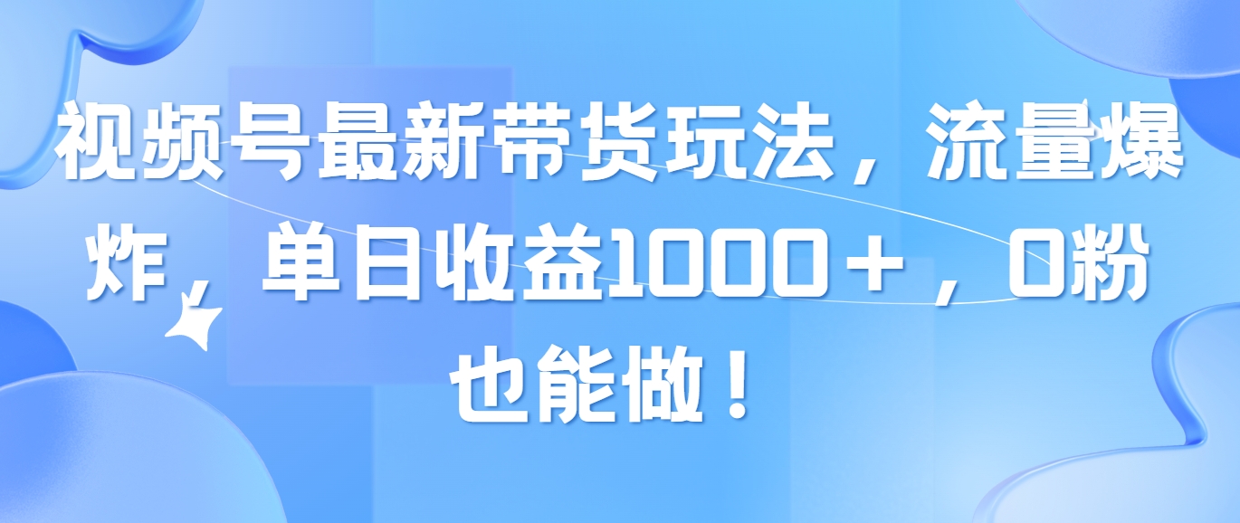 （10858期）视频号最新带货玩法，流量爆炸，单日收益1000＋，0粉也能做！-掘金啦网创