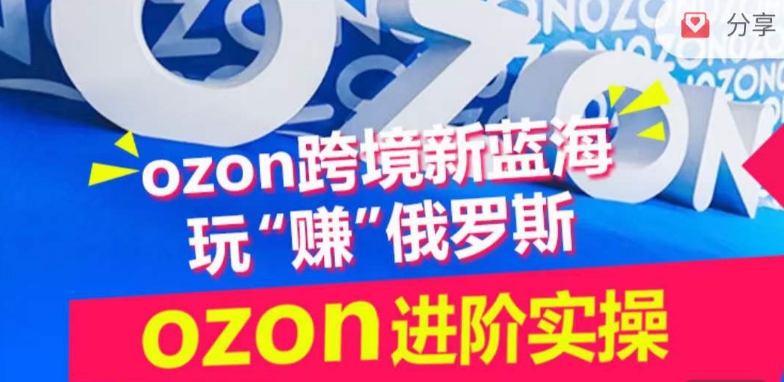 ozon跨境新蓝海玩“赚”俄罗斯，ozon进阶实操训练营-掘金啦网创