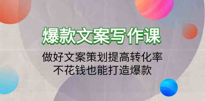 爆款文案写作课-做好文案策划提高转化率，不花钱也能打造爆款（19节课）-掘金啦网创