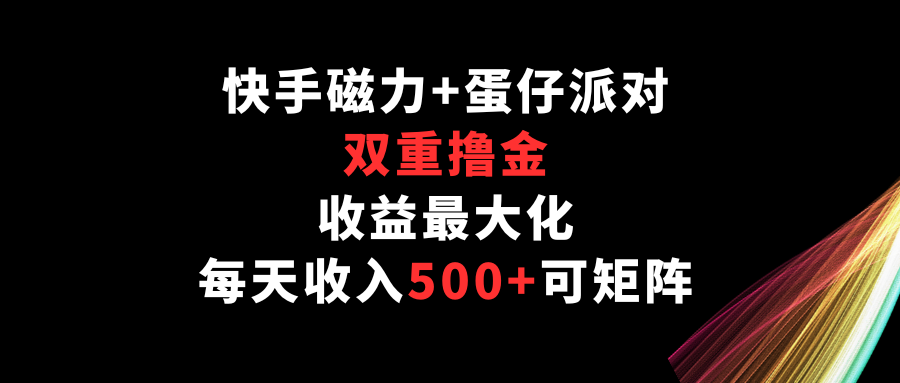 快手磁力+蛋仔派对，双重撸金，收益最大化，每天收入500+，可矩阵-掘金啦网创