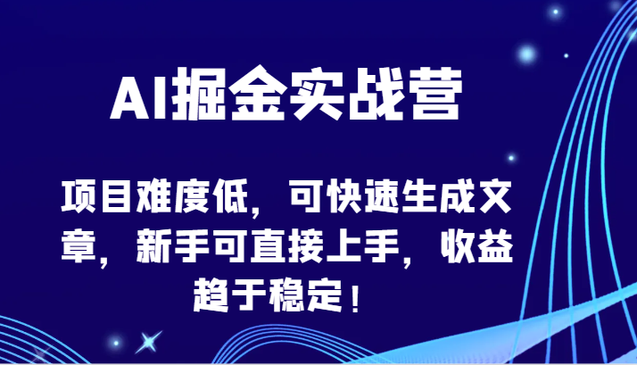 AI掘金实战营-项目难度低，可快速生成文章，新手可直接上手，收益趋于稳定！-掘金啦网创