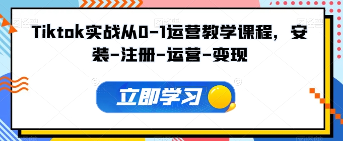 Tiktok实战从0-1运营教学课程，安装-注册-运营-变现-掘金啦网创