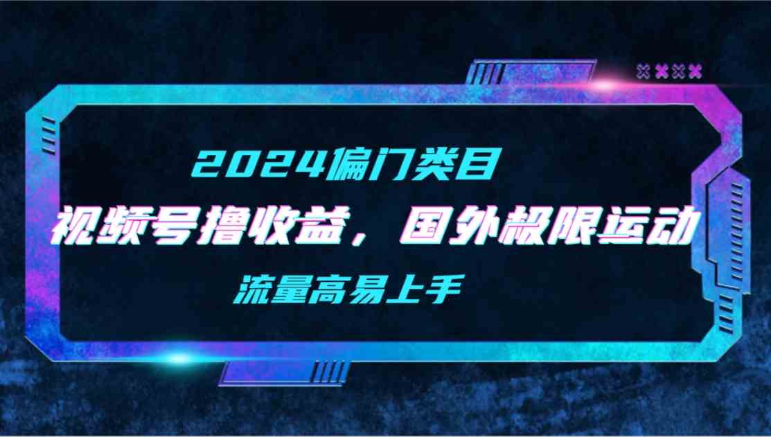 （9774期）【2024偏门类目】视频号撸收益，二创国外极限运动视频锦集，流量高易上手-掘金啦网创