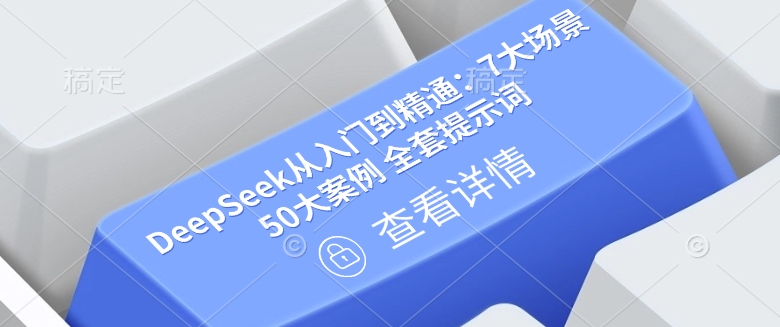 DeepSeek从入门到精通：7大场景 50大案例 全套提示词【文档】-掘金啦网创