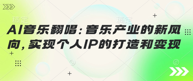 AI音乐翻唱：音乐产业的新风向，实现个人IP的打造和变现-掘金啦网创