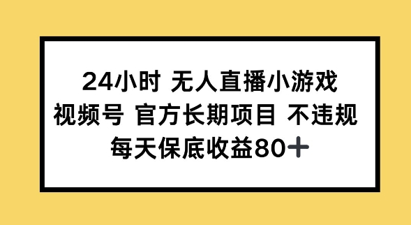 24小时无人直播小游戏，视频号官方长期项目，长期项目小白轻松可做每天保底收益80+-掘金啦网创