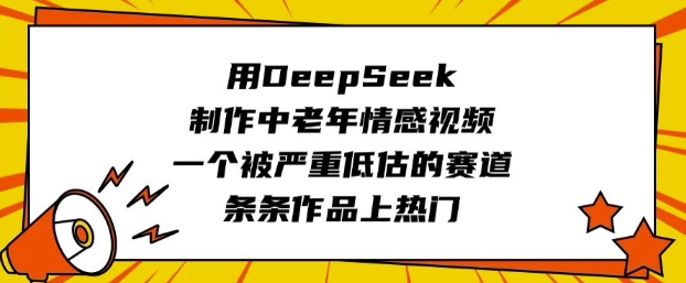 用DeepSeek制作中老年情感视频，一个被严重低估的赛道，条条作品上热门-掘金啦网创