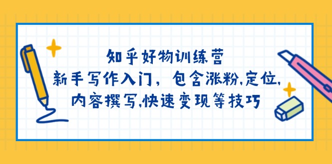 （14358期）知乎好物训练营：新手写作入门，包含涨粉,定位,内容撰写,快速变现等技巧-掘金啦网创