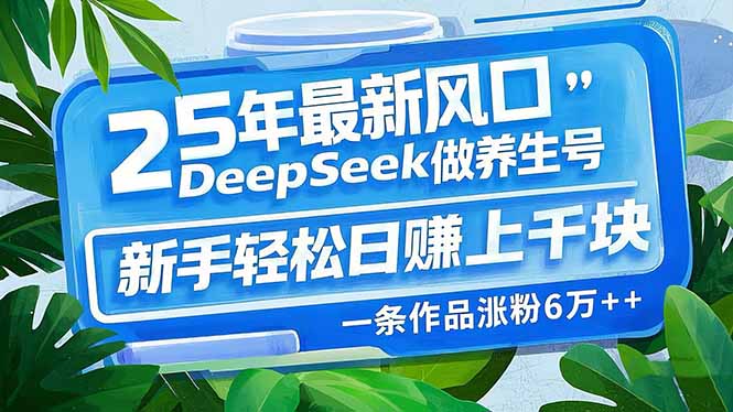 （14341期）25年最新风口，用DeepSeek做养生号，新手轻松日赚上千块，一条作品涨粉…-掘金啦网创