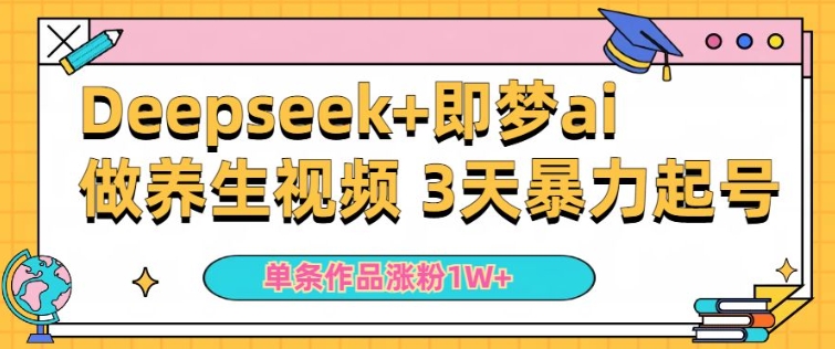 小白用DeepSeek+即梦做ai养生视频，一条作品涨粉5万+，单日收益多张-掘金啦网创