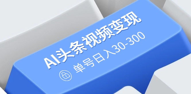 （14375期）AI头条视频变现：AI原创搬运玩法，无需剪辑，多平台发布，单号日入30-300-掘金啦网创