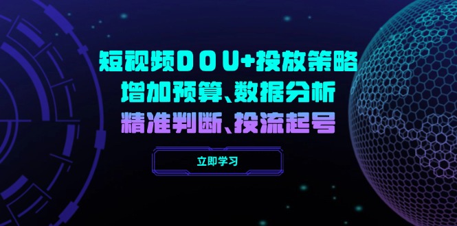 （14288期）短视频DOU+投放策略，增加预算、数据分析、精准判断，投流起号-掘金啦网创