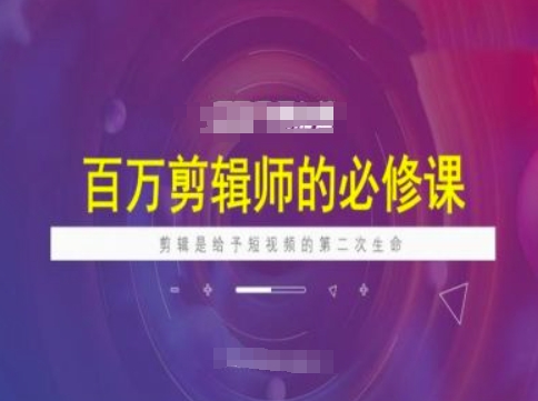 百万剪辑师必修课，剪辑是给予短视频的第二次生命-掘金啦网创