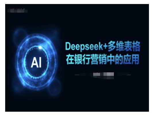 Deepseek+多维表格在银行营销场景中的应用-掘金啦网创