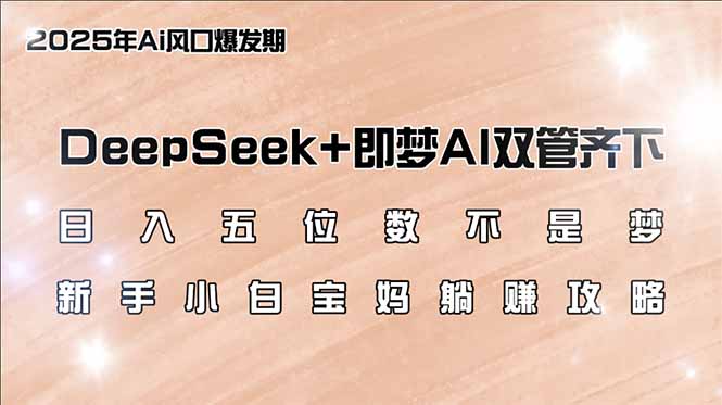 （14396期）日入五位数不是梦，DeepSeek+即梦AI双管齐下，新手小白宝妈躺赚攻略-掘金啦网创