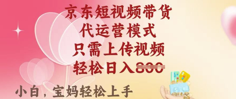 京东短视频带货，2025翻身项目，只需上传视频，单月稳定变现8k+【揭秘】-掘金啦网创