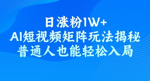 日涨粉1W+，AI短视频矩阵玩法揭秘，普通人也能轻松入局-掘金啦网创