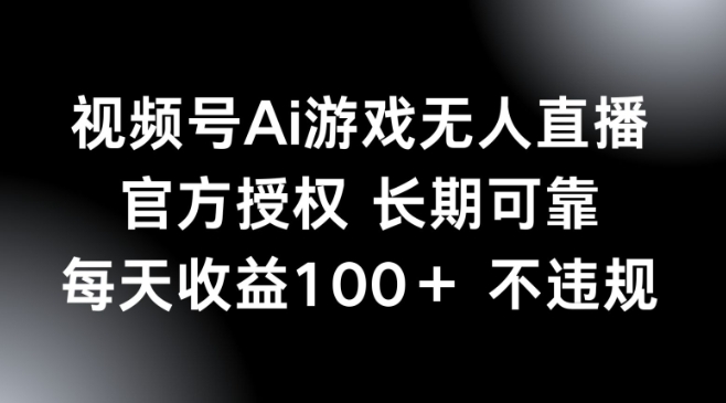 视频号AI游戏无人直播，官方授权 长期可靠，每天收益100+不违规-掘金啦网创