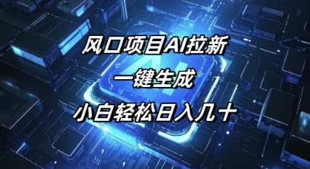 风口项目AI拉新，一键生成，小白轻松日入几十-掘金啦网创