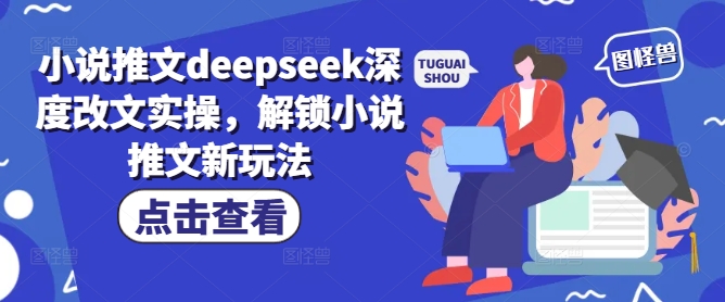 小说推文deepseek深度改文实操，解锁小说推文新玩法-掘金啦网创