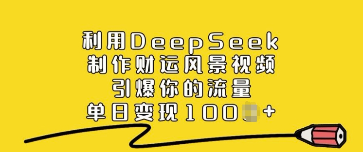 利用DeepSeek制作财运风景视频，引爆你的流量，单日变现多张-掘金啦网创