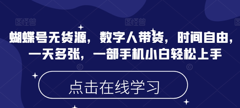 蝴蝶号无货源，数字人带货，时间自由，一天多张，一部手机小白轻松上手-掘金啦网创