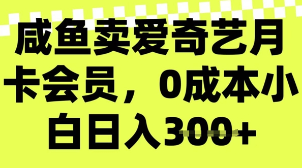 咸鱼卖爱奇艺会员，零成本小白日入3张，新手小白可做-掘金啦网创