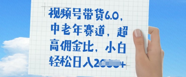 视频号带货6.0，中老年赛道，超高佣金比，普通人也能轻松日入多张-掘金啦网创